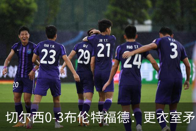 切尔西0-3布伦特福德：更衣室矛盾 结构性崩塌，阿隆索信任告急