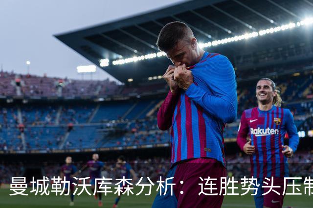 曼城勒沃库森分析：连胜势头压制桑德兰莱比锡